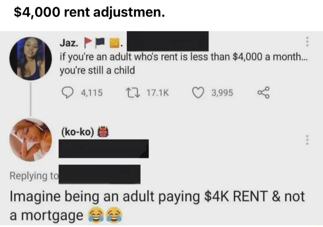 4000 rent adjustmen Jaz P if youre an adult whos rent s less than 4000 a month youe still a child Qs Tk Quass ko ko Imagine being an adult paying 4K RENT not amortgage