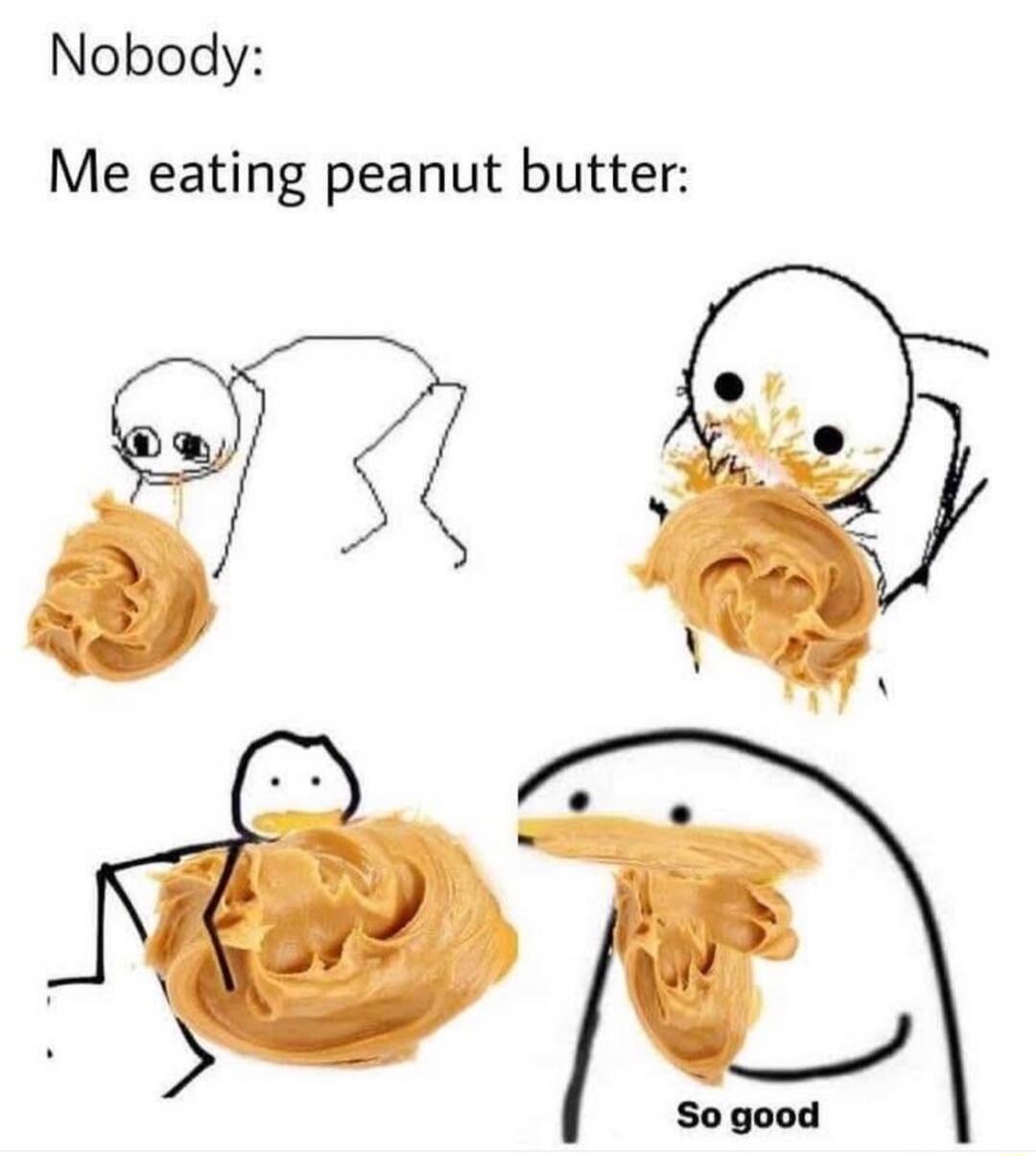 Nobody: Me eating peanut butter: So good