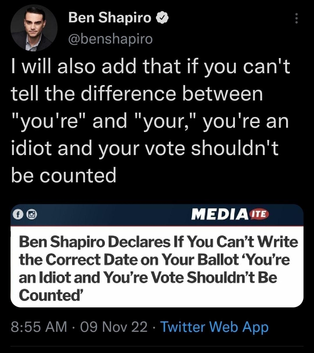 s 0 ShapmJ Y abe will also add that if you cant tell the difference between R UM R Tole IRV ARVIIN K11 idiot and your vote shouldnt be counted 1 MEDIA e Ben Shapiro Declares If You Cant Write the Correct Date on Your Ballot Youre an ldiot and Youre Vote Shouldnt Be Counted 855 AM 09 Nov 22 Twitter Web App 300 Retweets 22 Quote Tw