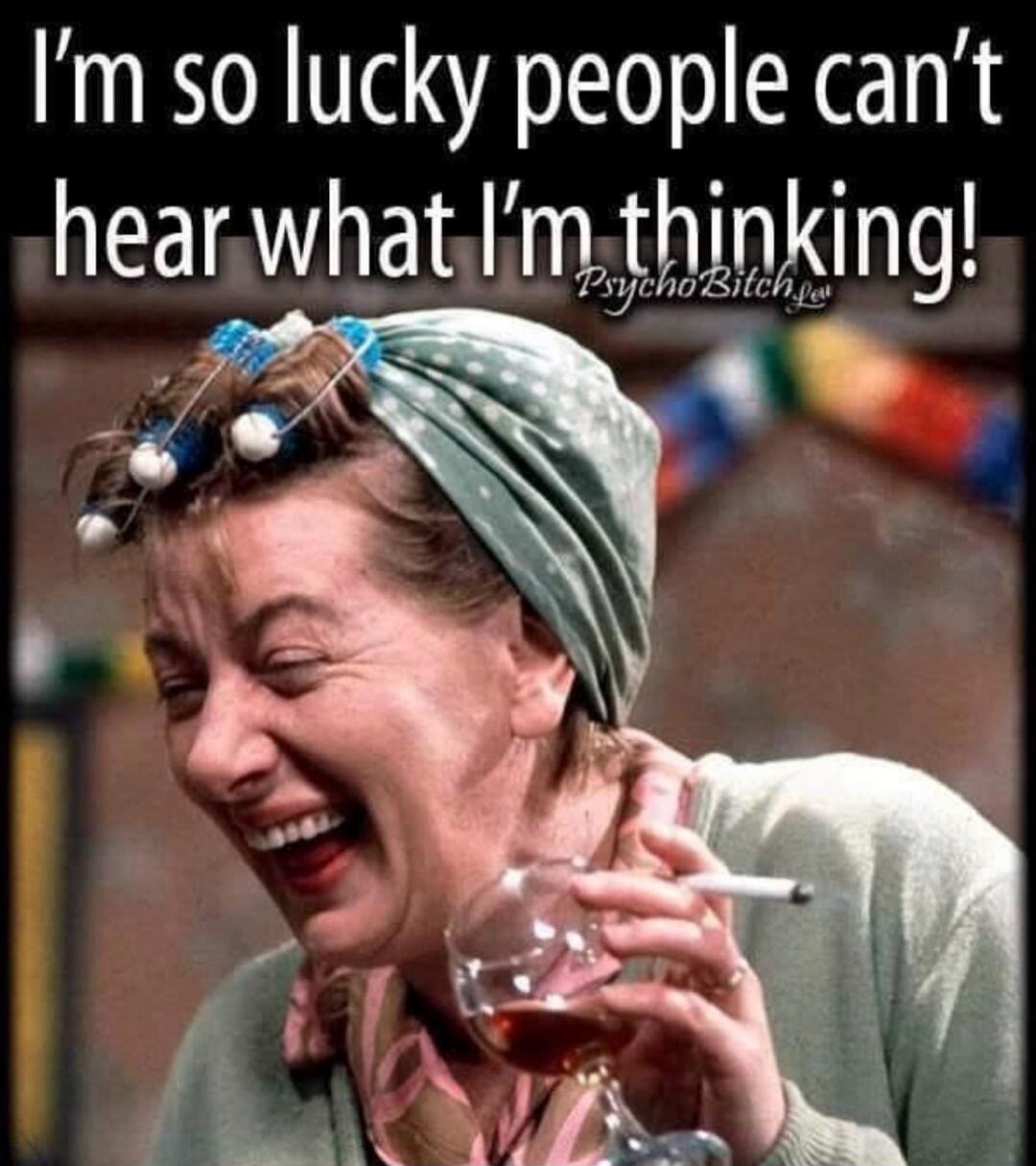 I'm so lucky people can't hear what I'm thinking! PsychoBitch.eu