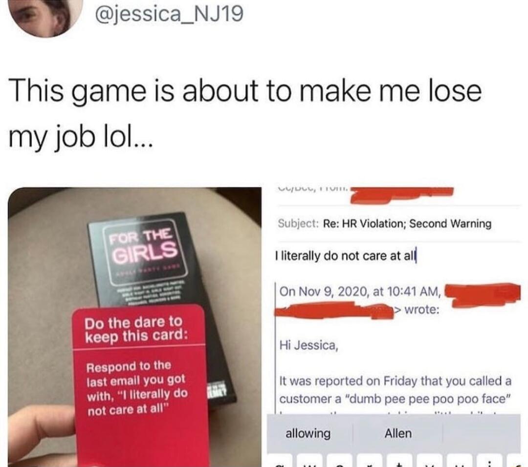jessica_NJ19 This game is about to make me lose my job lol literaly do not care at a ontior82020 6t 1001 A S D Do the dare to Reep this card i Itwas reported on Friday thatyou caled a customer a dumb pee pee poo poo face allowing Allen