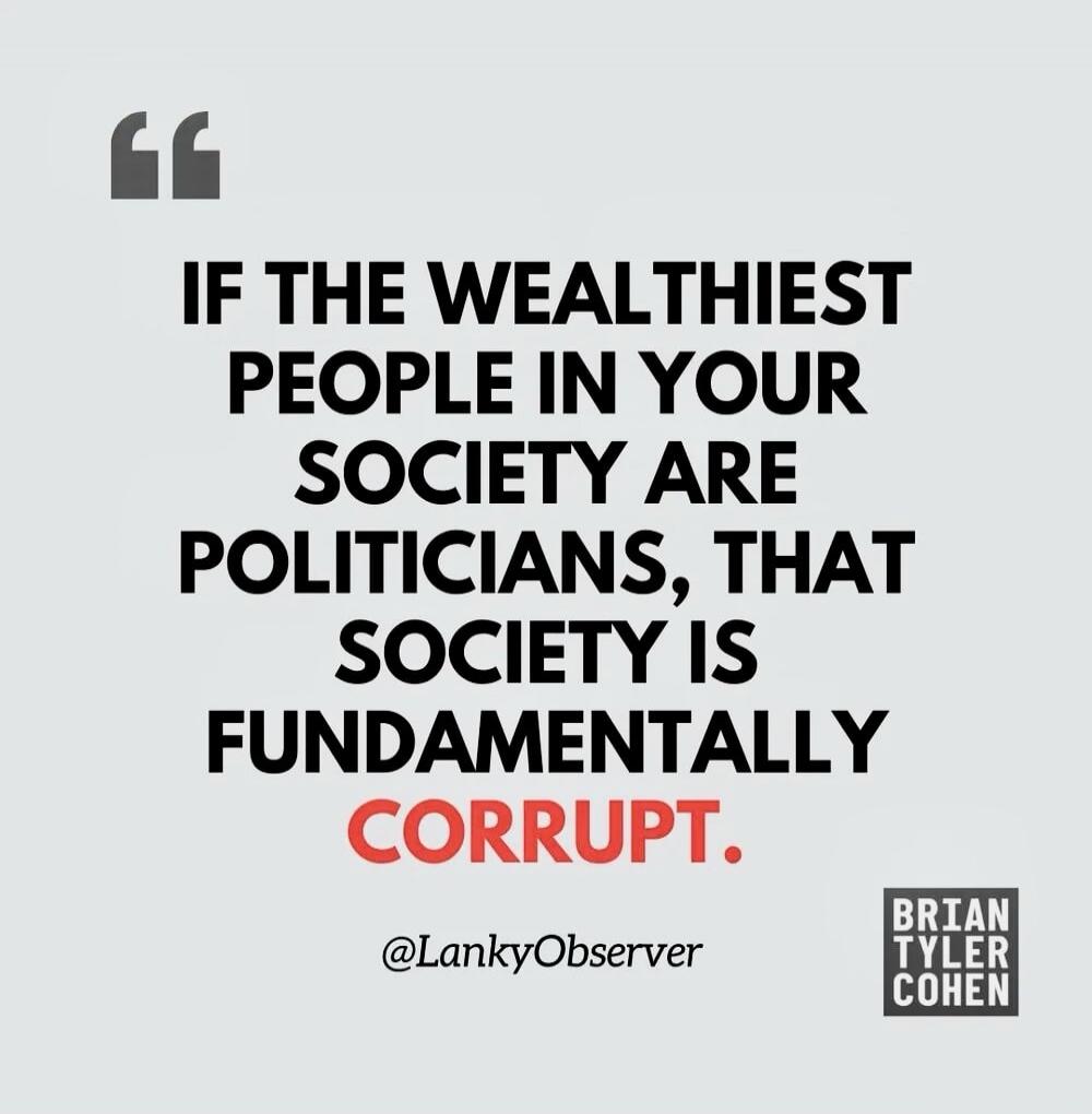 If the wealthiest people in your society are politicians, that society is fundamentally corrupt.