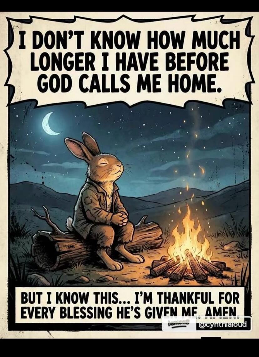 I DON'T KNOW HOW MUCH LONGER I HAVE BEFORE GOD CALLS ME HOME. BUT I KNOW THIS... I'M THANKFUL FOR EVERY BLESSING HE'S GIVEN ME. AMEN. @cynthialoud