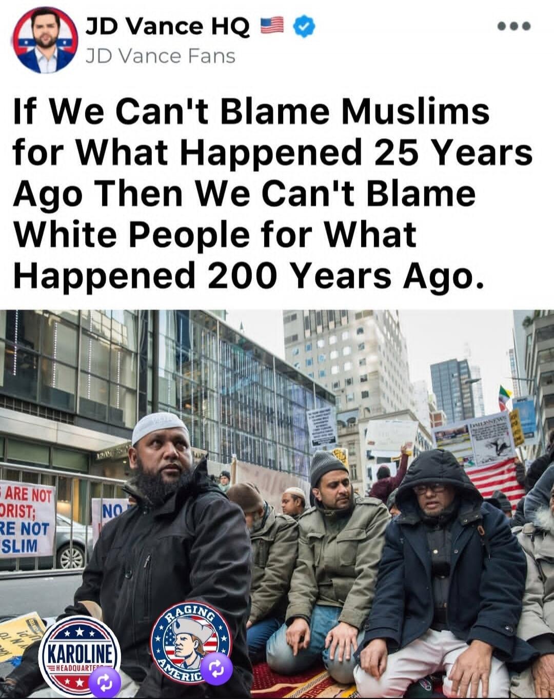 JD Vance HQ JD Vance Fans If We Can't Blame Muslims for What Happened 25 Years Ago Then We Can't Blame White People for What Happened 200 Years Ago. MUSLIMS ARE NOT TERRORIST: WE ARE NOT MUSLIM NO KAROLINE HEADQUARTERS RAGING AMERICA
