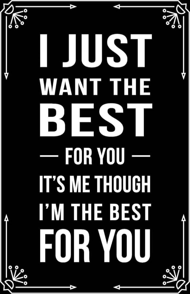 I JUST WANT THE BEST FOR YOU IT'S ME THOUGH I'M THE BEST FOR YOU