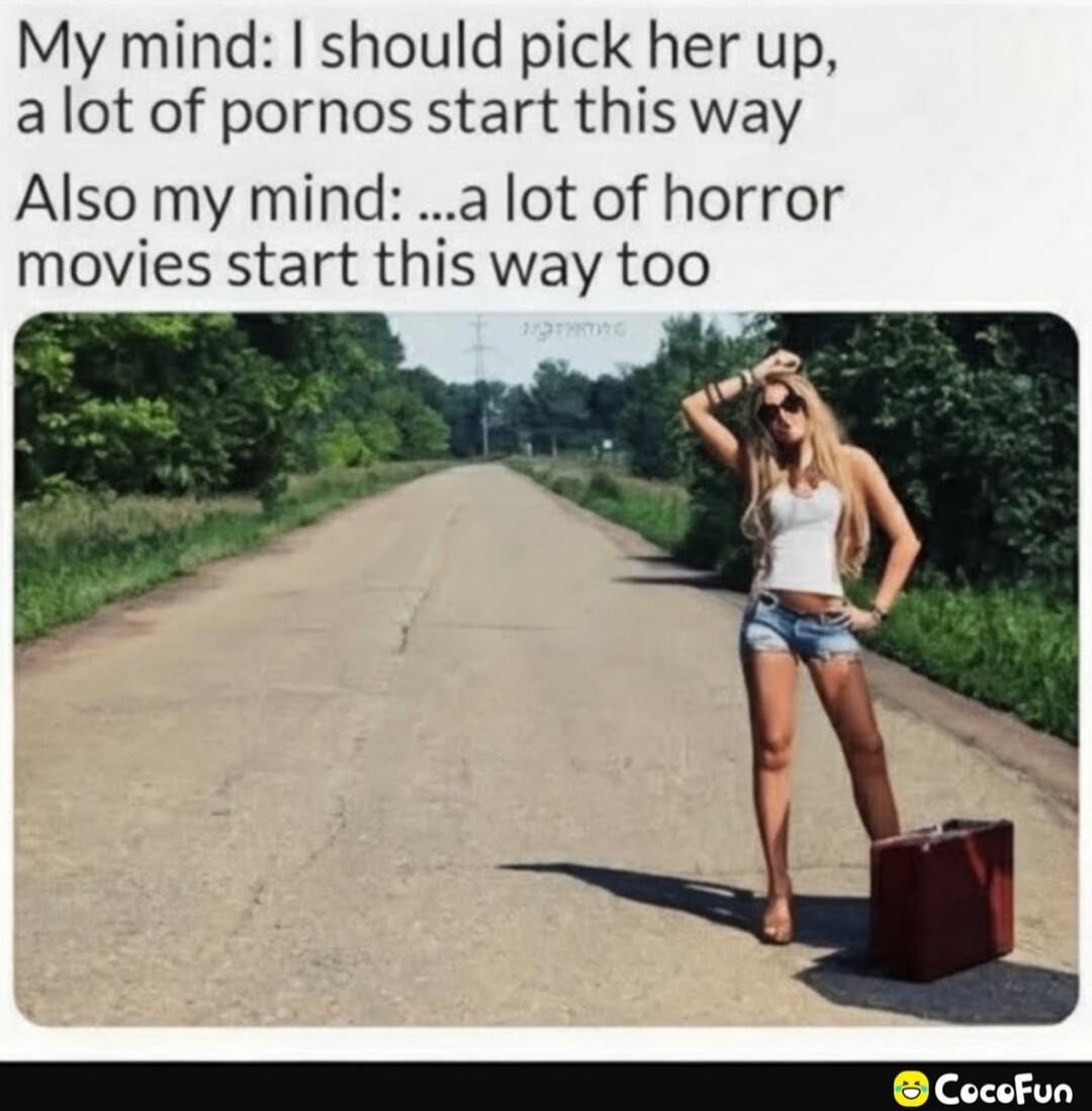 My mind: I should pick her up, a lot of pornos start this way. Also my mind: ...a lot of horror movies start this way too.