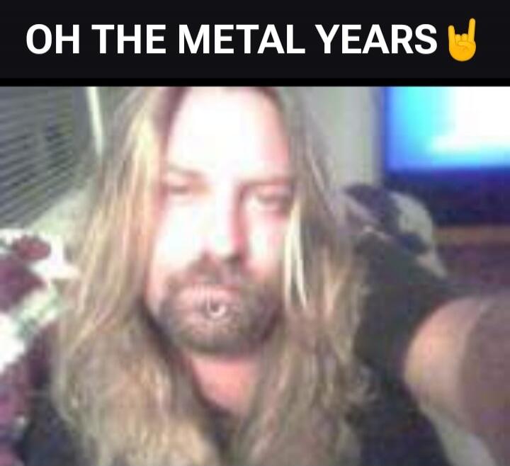 OH THE METAL YEARS 🤘