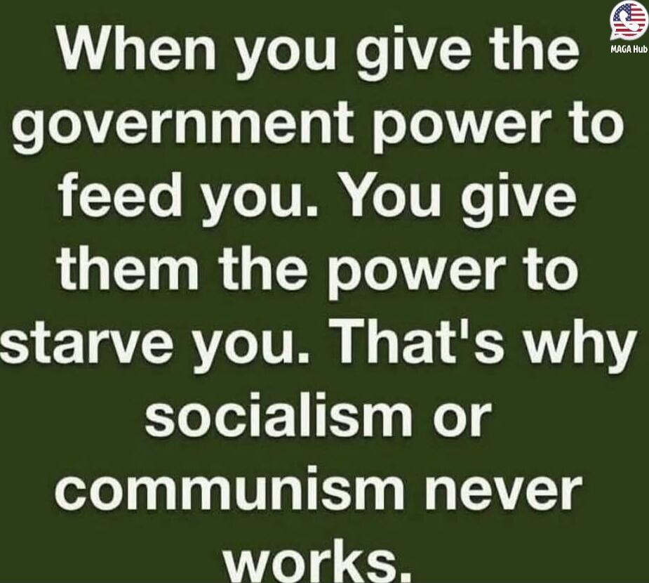 When you give the government power to feed you. You give them the power to starve you. That's why socialism or communism never works.