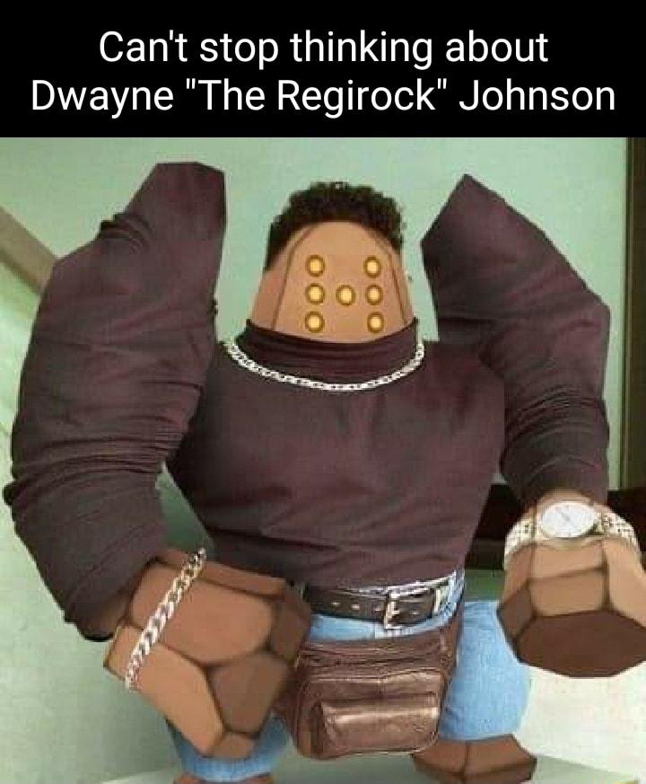 Cant stop thinking about Dwayne The Regirock Johnson