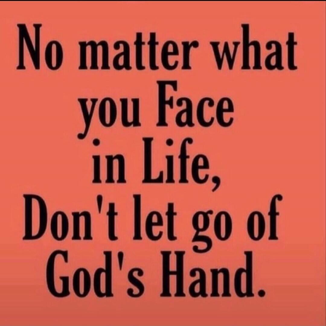 No matter what you Face in Life, Don't let go of God's Hand.