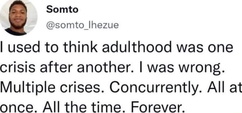 Somto somto_lhezue used to think adulthood was one crisis after another was wrong Multiple crises Concurrently All at once All the time Forever