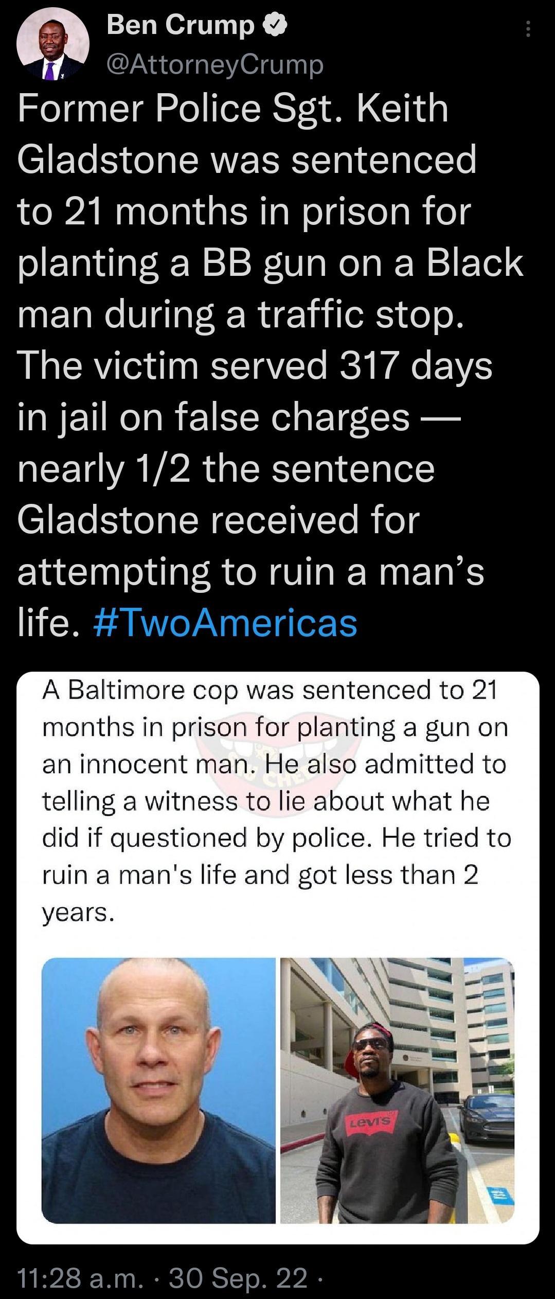 Ben Crump 1 AttorneyCrump Former Police Sgt Keith C1ETeE e g ICRWE SRSICTo 1 T o TelYo to 21 months in prison for planting a BB gun on a Black man during a traffic stop The victim served 317 days in jail on false charges nearly 12 the sentence C1ETe S eTp TN ECTel TV e R fog attempting to ruin a mans life A Baltimore cop was sentenced to 21 months in prison for planting a gun on an innocent man He