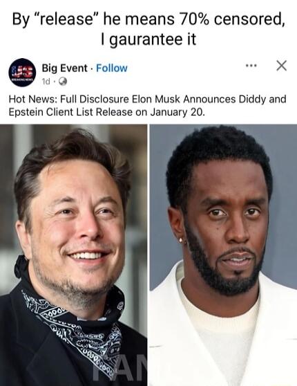 By release he means 70 censored gaurantee it Big Event Follow L Hot News Full Disclosure Elon Musk Announces Diddy and Epstein Client List Release on January 20