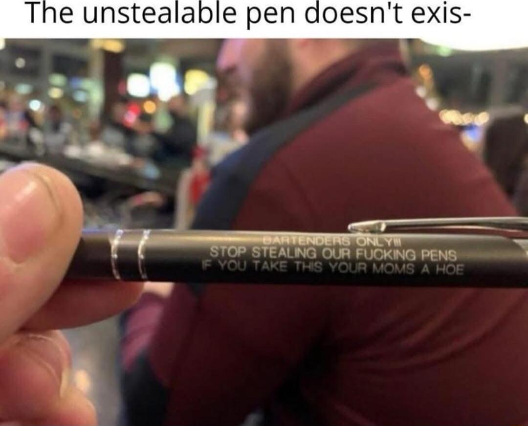 The unstealable pen doesnt exis ALNG OUR FUCKING PENS