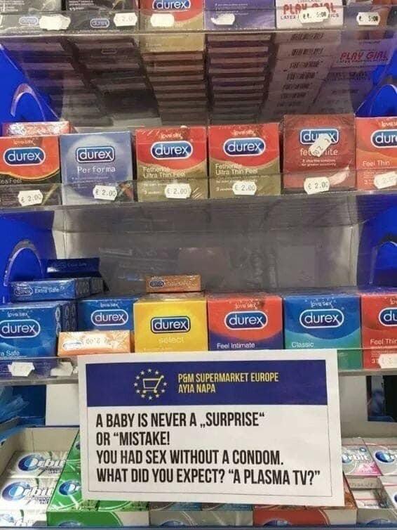 6l SUPERMARKET ELROPE AYIANAPA ABABY IS NEVER A SURPRISE OR MISTAKE X YOU HAD SEX WITHOUT A CONDOM j WHAT DID YOU EXPECT A PLASMA TV