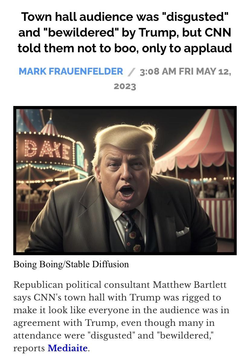 Town hall audience was disgusted and bewildered by Trump but CNN told them not to boo only to applaud MARK FRAUENFELDER 308 AM FRI MAY 12 2023 Boing BoingStable Diffusion Republican political consultant Matthew Bartlett says CNNs town hall with Trump was rigged to make it look like everyone in the audience was in agreement with Trump even though many in attendance were disgusted and bewildered rep