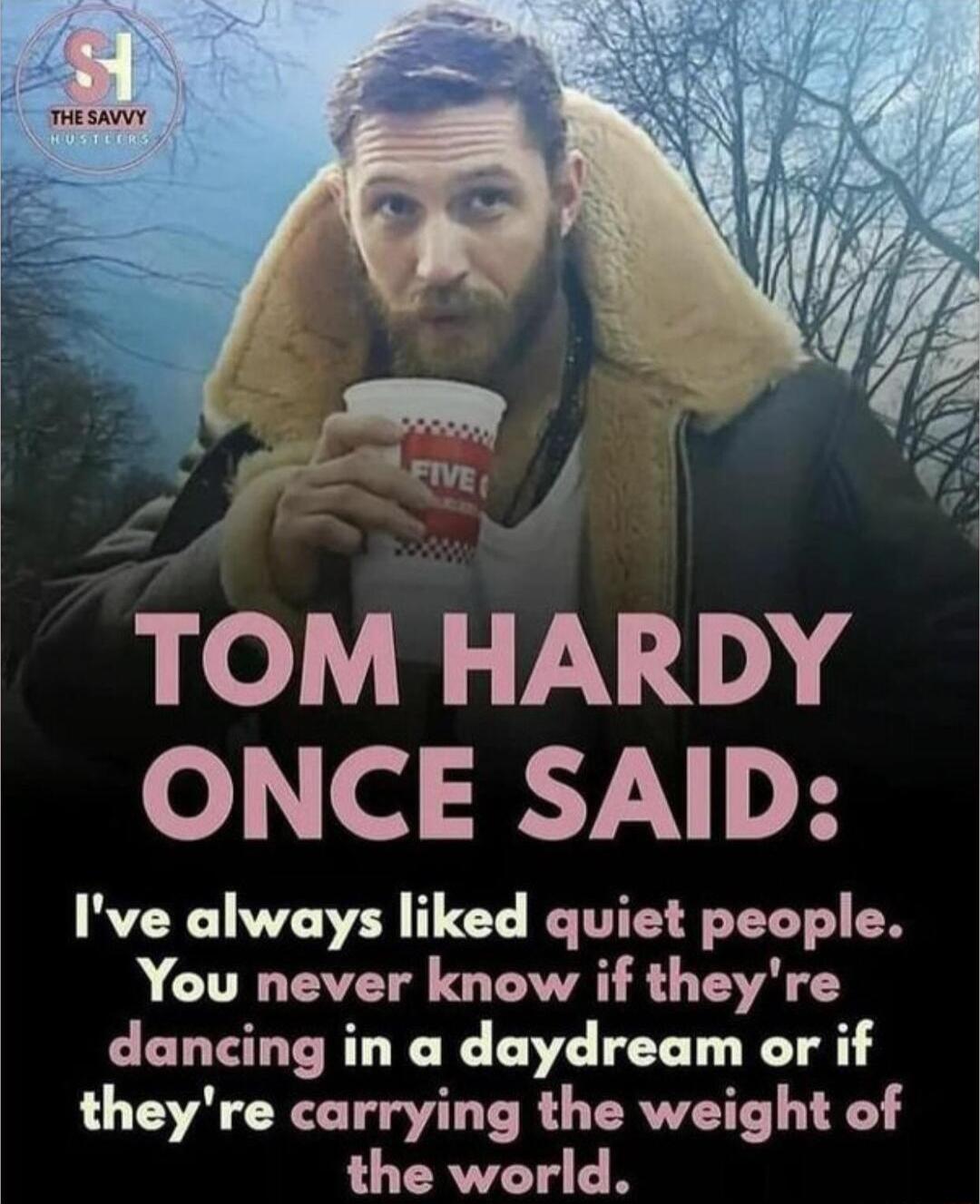 4 TOM HARDY ONCE SAID Ive always liked quiet people You never know if theyre dancing in a daydream or if theyre carrying the weight of the world