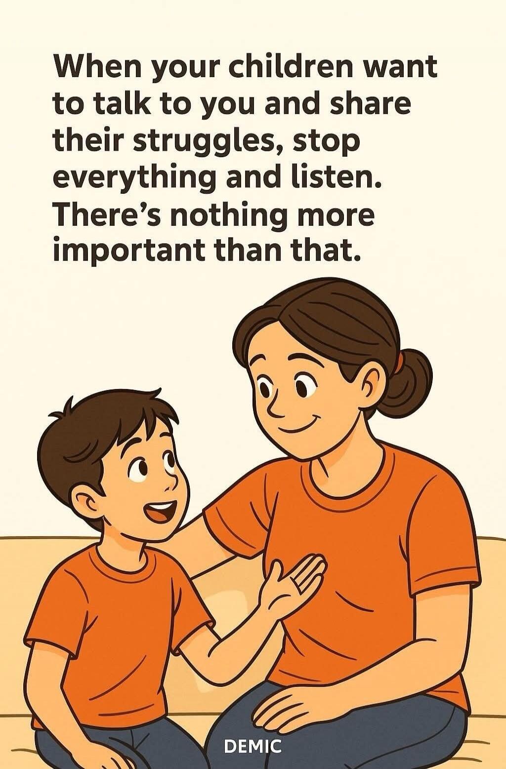 When your children want to talk to you and share their struggles, stop everything and listen. There’s nothing more important than that.