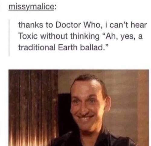 missymalice thanks to Doctor Who i cant hear Toxic without thinking Ah yes a traditional Earth ballad 1A WA W