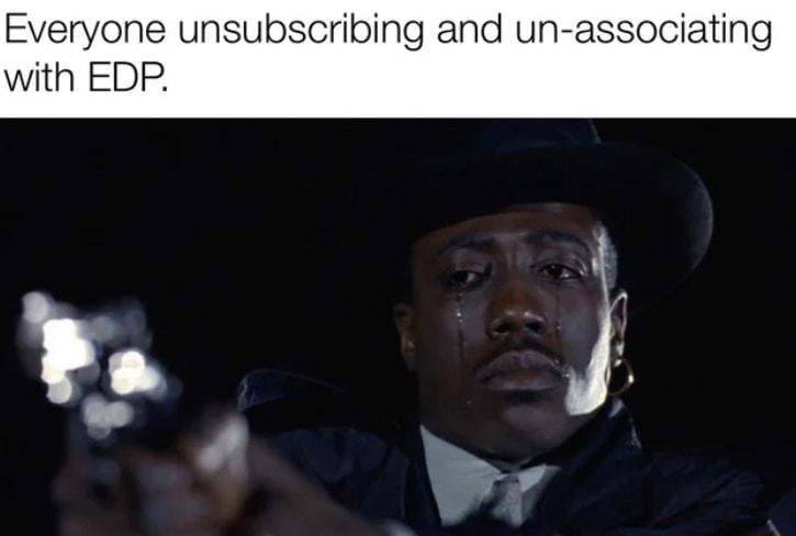 Everyone unsubscribing and un associating with EDP _t 4