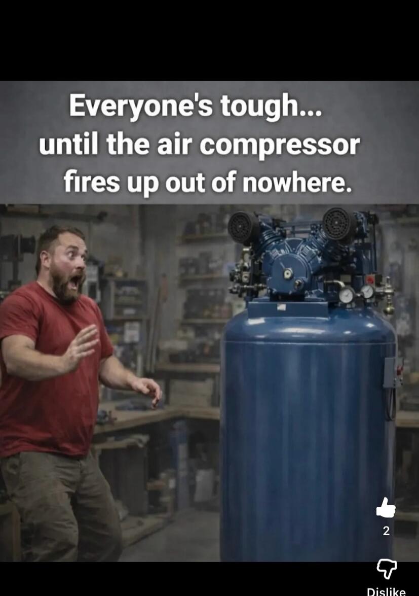 Everyone's tough... until the air compressor fires up out of nowhere.