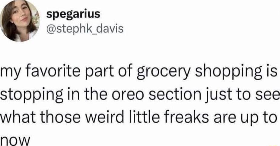 spegarius stephk davis my favorite part of grocery shopping is stopping in the oreo section just to see what those weird little freaks are up to now