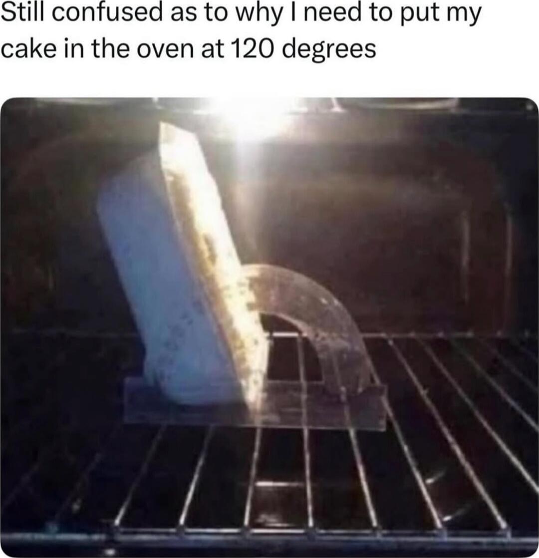 Still confused as to why I need to put my cake in the oven at 120 degrees