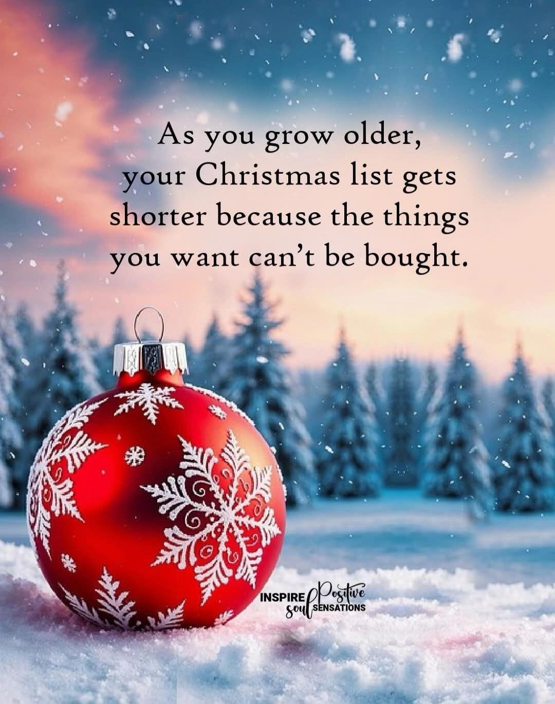 As you grow older, your Christmas list gets shorter because the things you want can't be bought.