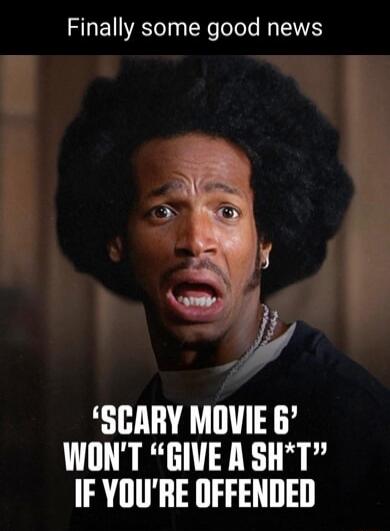 Finally some good news
'SCARY MOVIE 6' WON'T 'GIVE A SH*T' IF YOU'RE OFFENDED