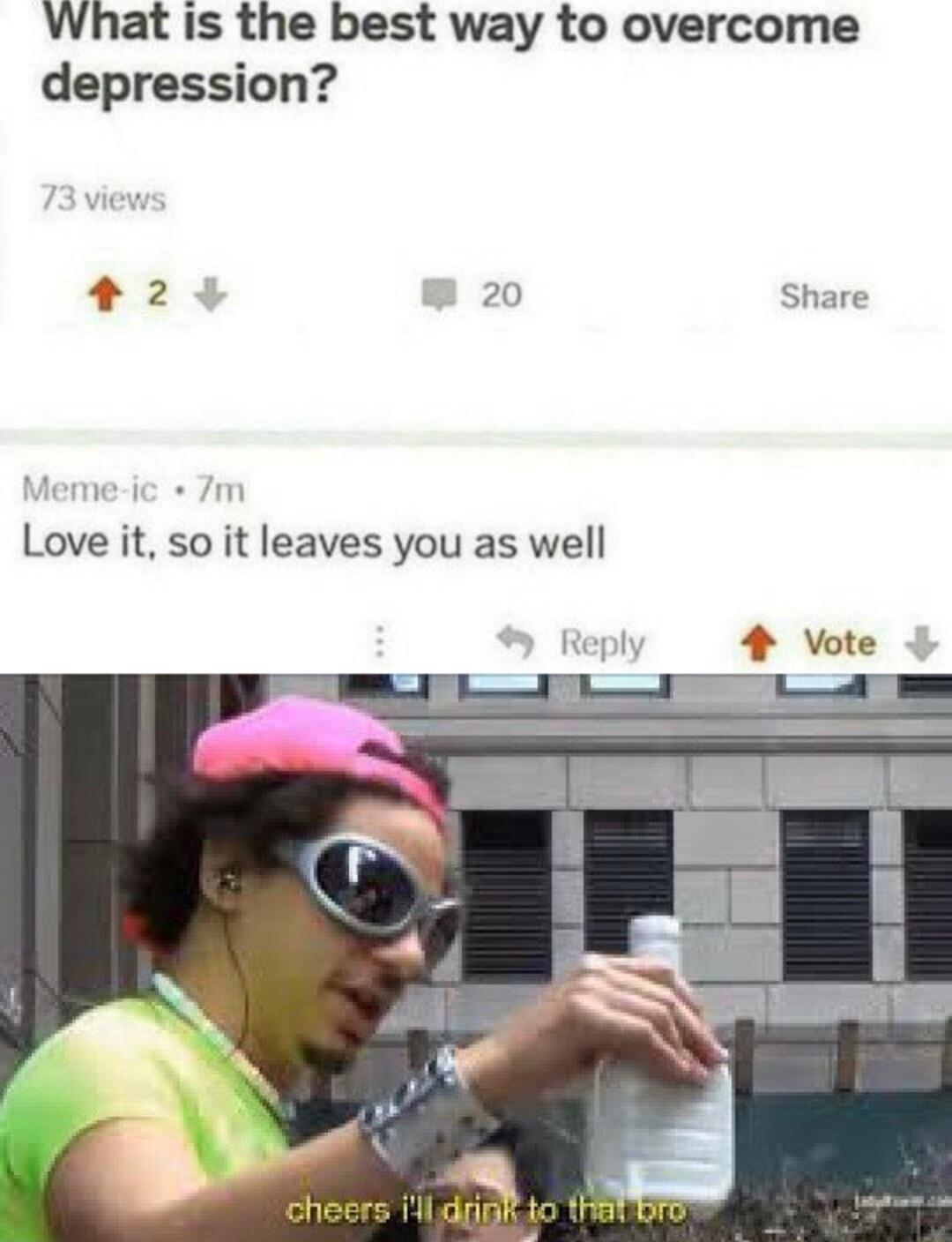 What is the best way to overcome depression 42 20 Share Love it so it leaves you as well