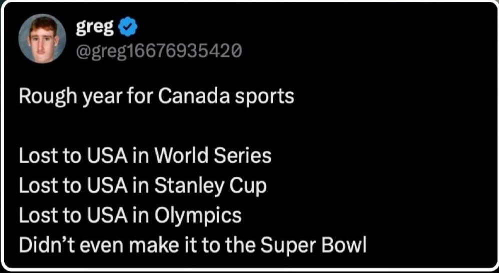 Rough year for Canada sports
Lost to USA in World Series
Lost to USA in Stanley Cup
Lost to USA in Olympics
Didn't even make it to the Super Bowl