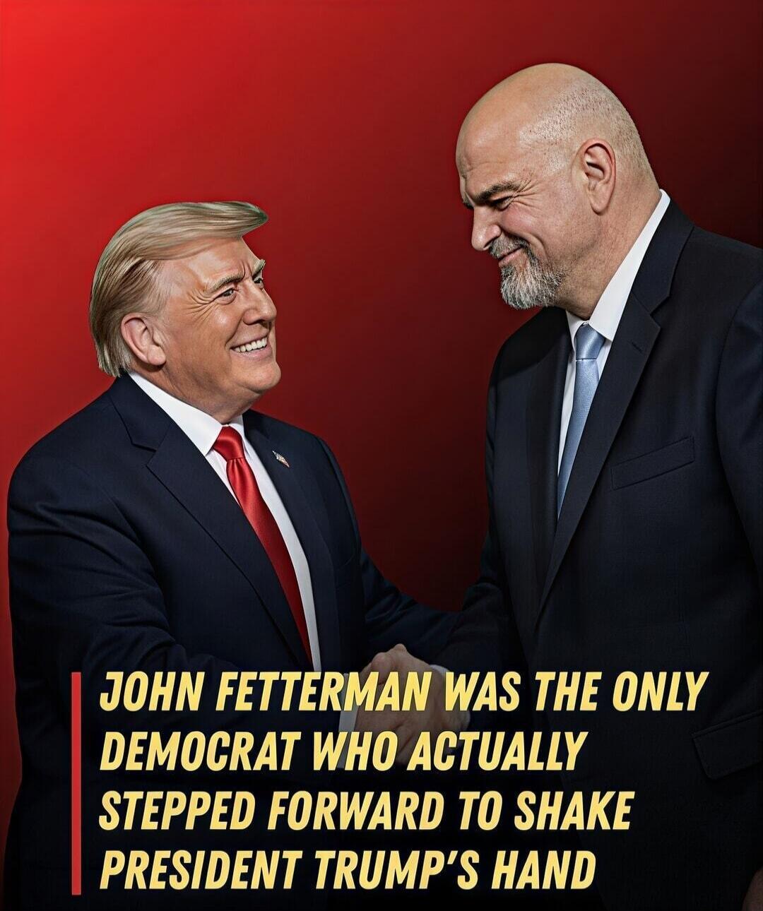 JOHN FETTERMAN WAS THE ONLY DEMOCRAT WHO ACTUALLY STEPPED FORWARD TO SHAKE PRESIDENT TRUMP'S HAND