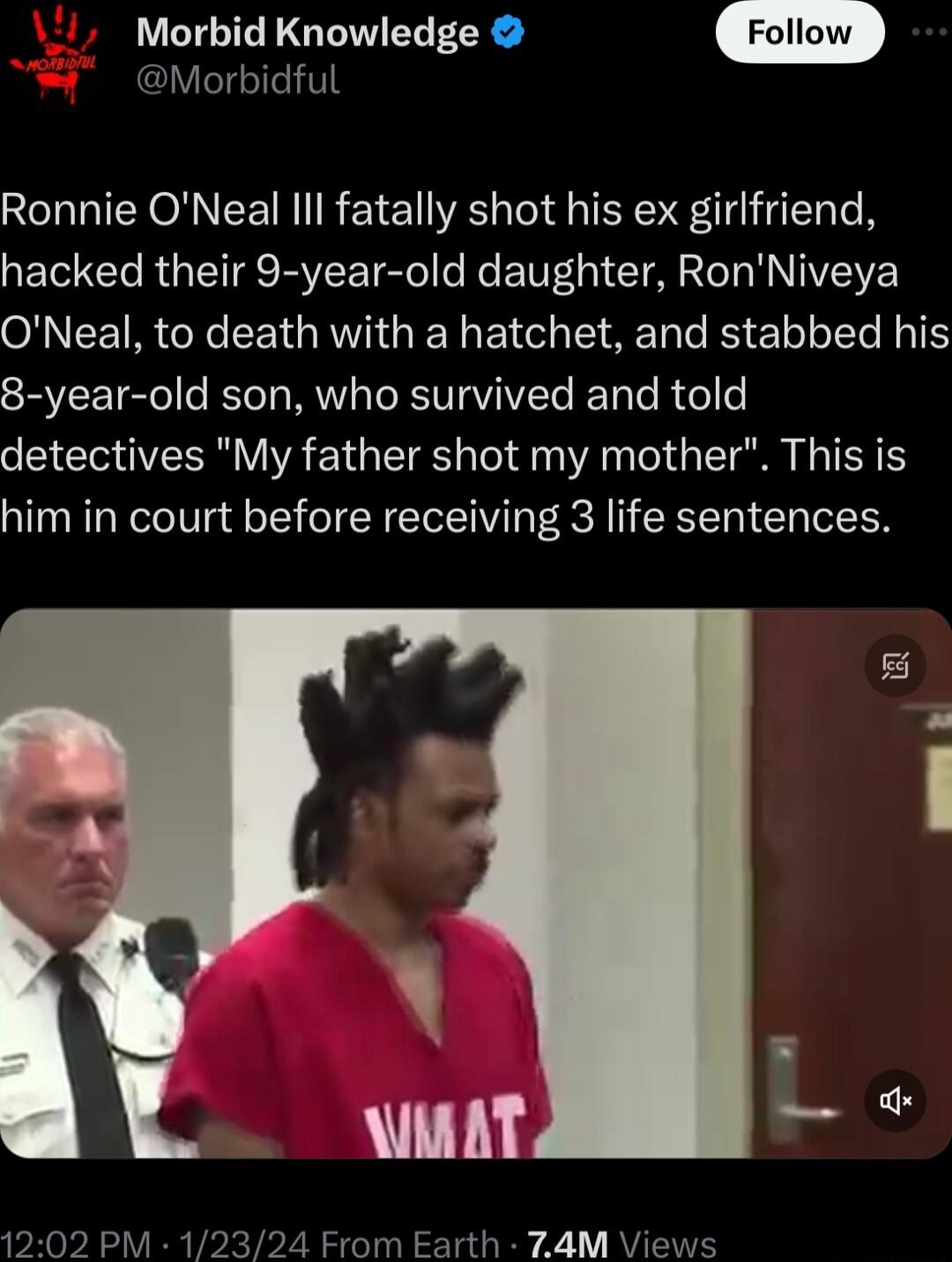 Morbid Knowledge CLYISIE TS Ronnie ONeal lll fatally shot his ex girlfriend hacked their 9 year old daughter RonNiveya O CEIR G LRGN EEIL R R ELLEL TN 8 year old son who survived and told detectives My father shot my mother This is him in court before receiving 3 life sentences
