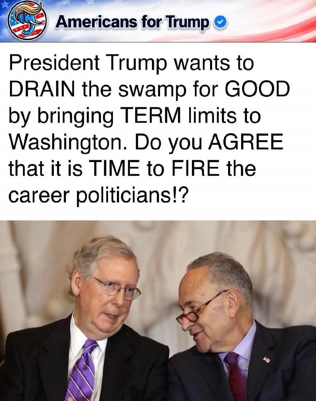 Americans for Trump. President Trump wants to DRAIN the swamp for GOOD by bringing TERM limits to Washington. Do you AGREE that it is TIME to FIRE the career politicians!?