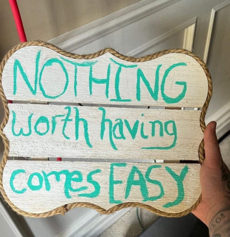 NOTHING worth having comes EASY
