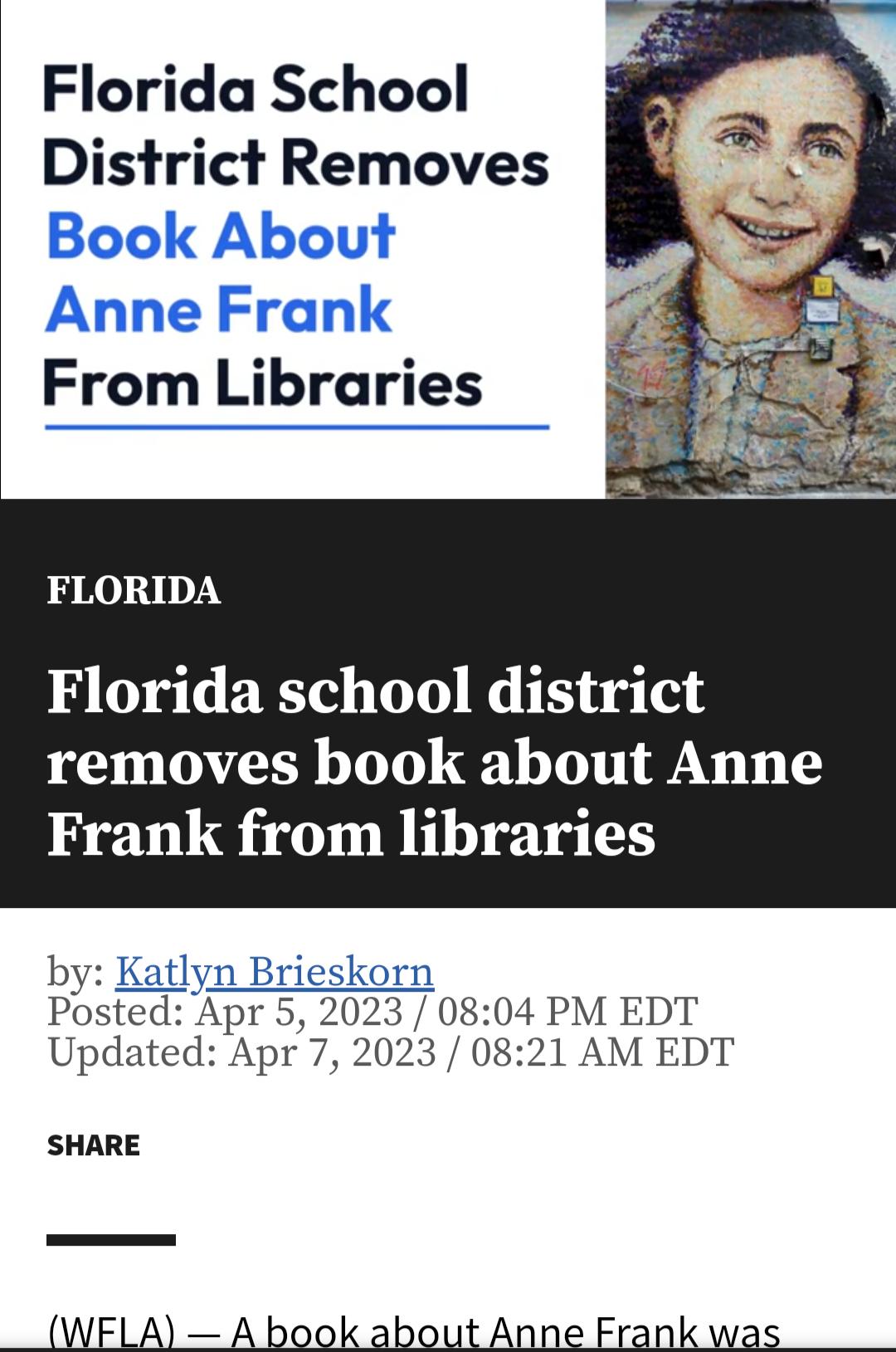 Florida School District Removes Book About Anne Frank From Libraries FLORIDA Florida school district removes book about Anne Frank from libraries by Katlyn Brieskorn Posted Apr 5 2023 0804 PM EDT Updated Apr 7 2023 0821 AM EDT SHARE WELA A book about Anne Frank was
