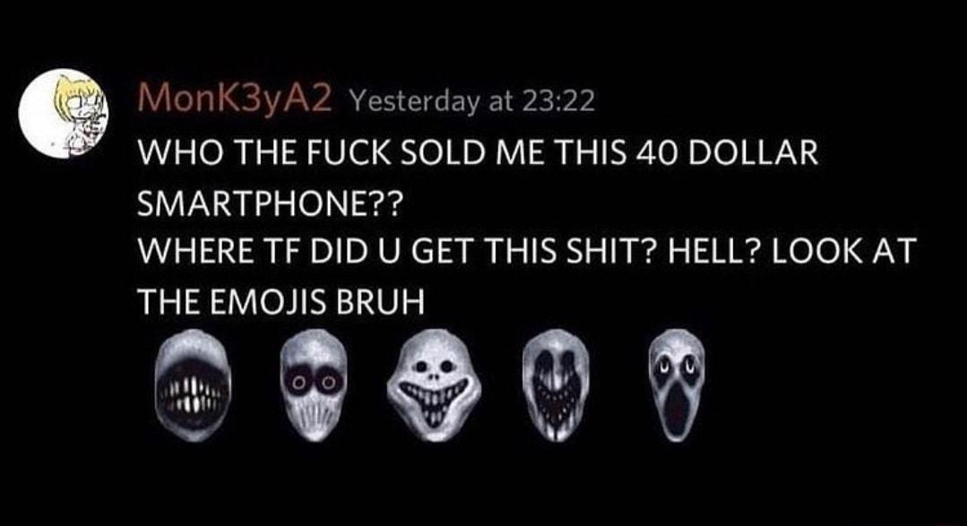 Vley K3yA2 Yesterday at 2322 WHO THE FUCK SOLD ME THIS 40 DOLLAR SMARTPHONE WHERE TF DID U GET THIS SHIT HELL LOOK AT THE EMOJIS BRUH 37000