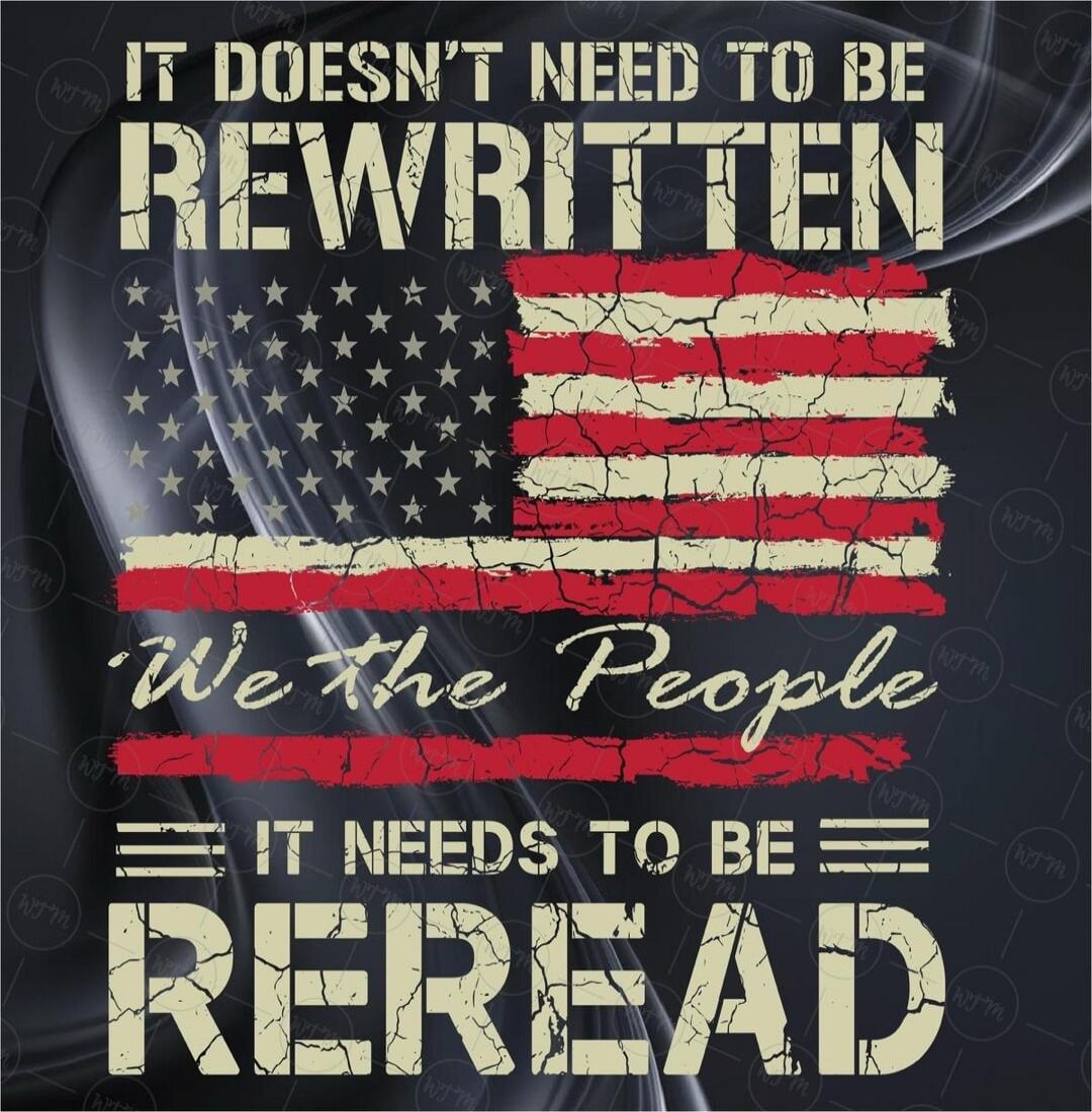 IF DOESN'T NEED TO BE REWRITTEN
We the People
IT NEEDS TO BE REREAD