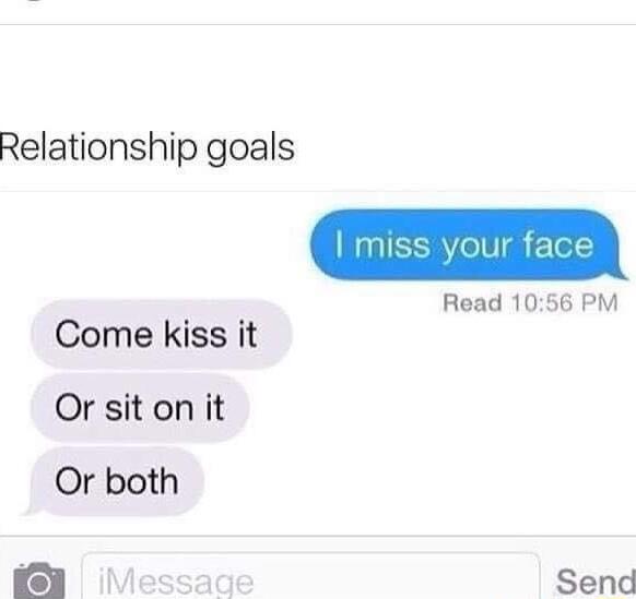 Relationship goals Come kiss it Or sit on it Or both Read 1056 PM Send