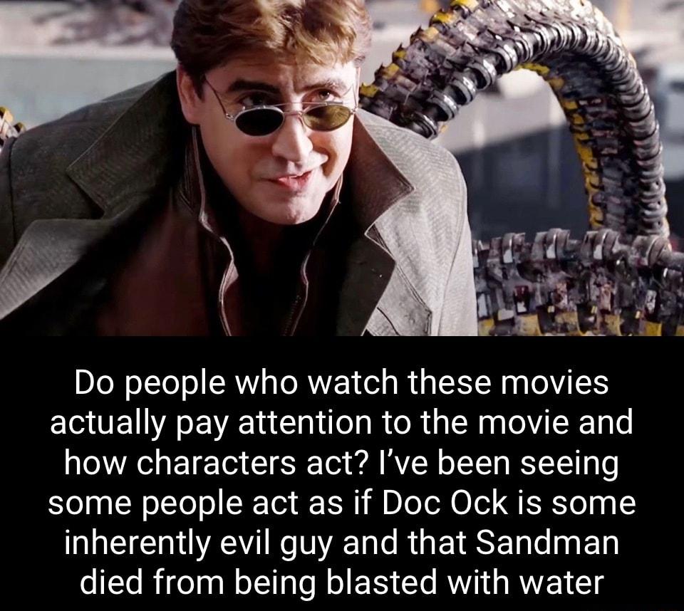 DIoN o1To o RN sTeRWET ol g Rt g SRR g T actually pay attention to the movie and how characters act Ive been seeing some people act as if Doc Ock is some inherently evil guy and that Sandman died from being blasted with water