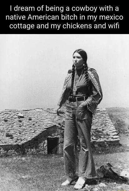 dream of being a cowboy with a native American bitch in my mexico elela o RTalo My o Aol Il I IET Lo RV