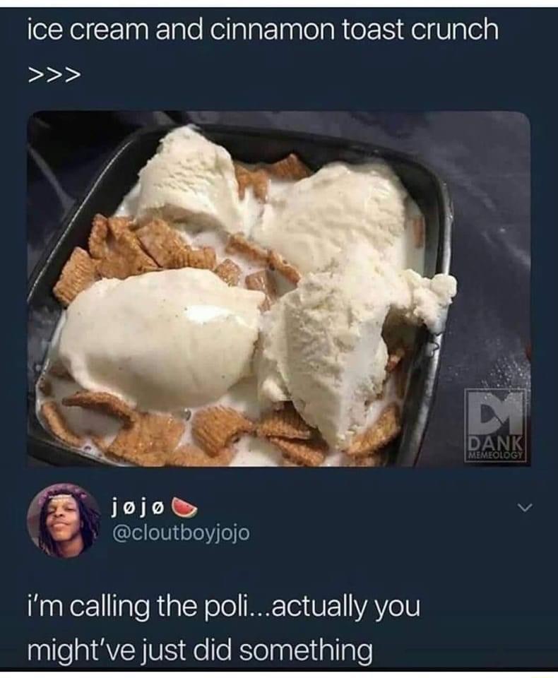 ice cream and cinnamon toast crunch A jojo v leleioTeYoe Haaler1laleRialcY olo WEETe1UFYAVo IV mightve just did something