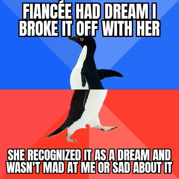 FIANCEEHADDREAMI BROKE ITOFFAWITHHER A SHERECOGNIZED ITASIAIDREAMIAND WASNTMADAT MEORSADABOUTIIT