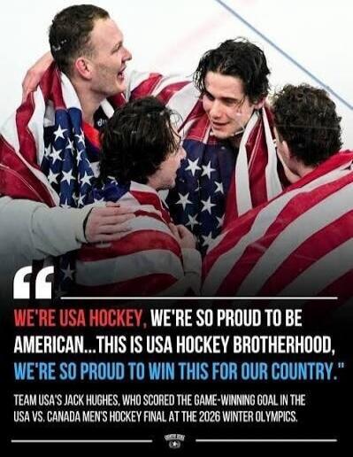 WE'RE USA HOCKEY, WE'RE SO PROUD TO BE AMERICAN... THIS IS USA HOCKEY BROTHERHOOD, WE'RE SO PROUD TO WIN THIS FOR OUR COUNTRY. TEAM USA'S JACK HUGHES, WHO SCORED THE GAME-WINNING GOAL IN THE USA VS. CANADA MEN'S HOCKEY FINAL AT THE 2026 WINTER OLYMPICS.