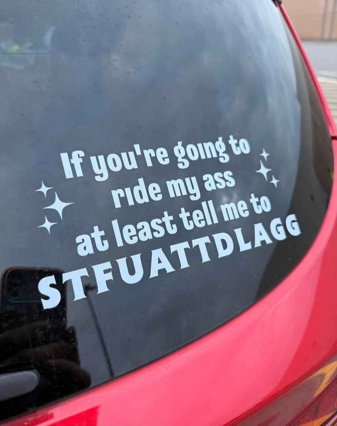If you're going to ride my ass at least tell me to STFUATTDLAGG
