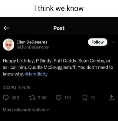 think we know Post Ellen DeGeneres Fottow Happy birthday P Diddy Puff Daddy Sean Combs or as call him Cuddle McSnugglestuff You dont need to know why iamdidd