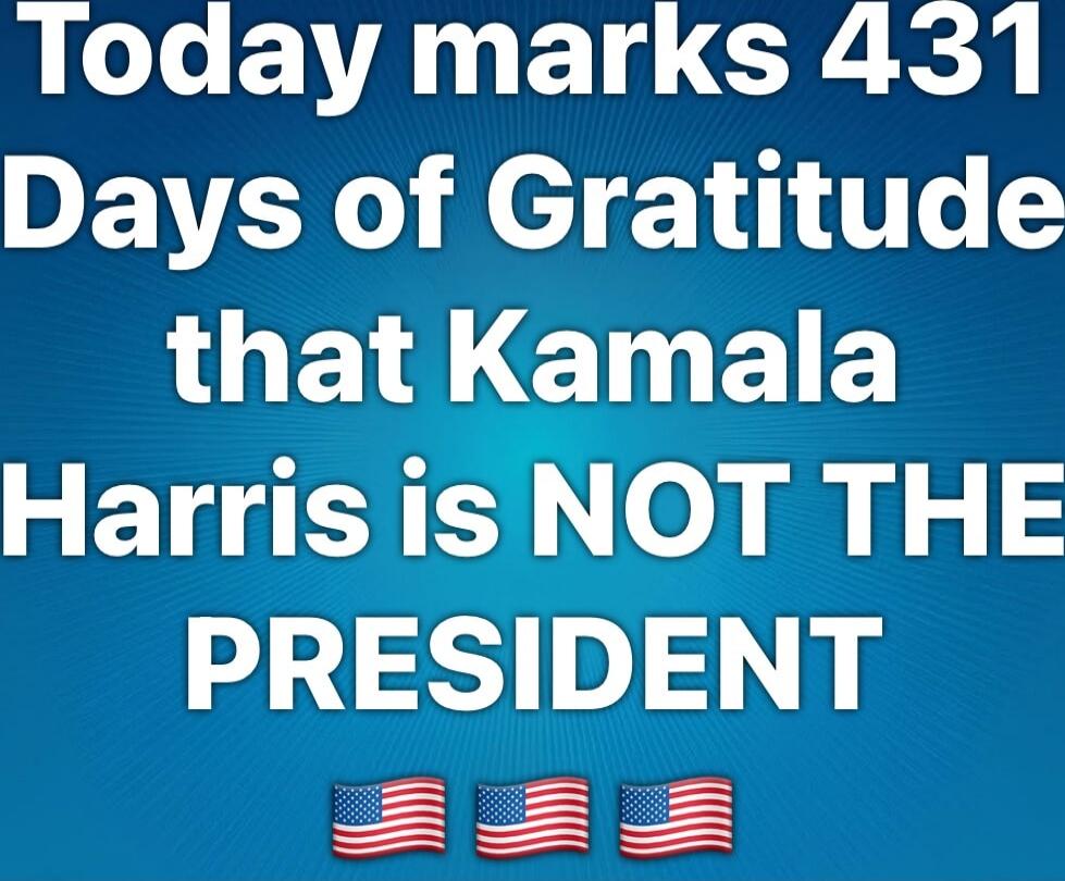 Today marks 431 Days of Gratitude that Kamala Harris is NOT THE PRESIDENT 🇺🇸🇺🇸🇺🇸