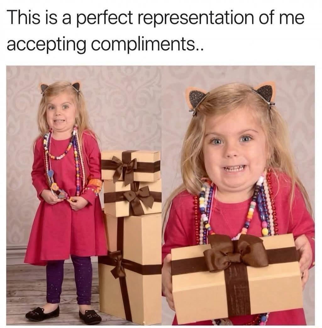 This is a perfect representation of me accepting compliments..