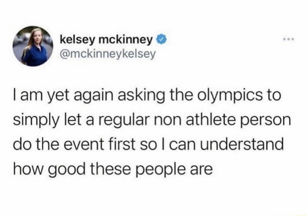 kelsey mckinney mckinneykelsey am yet again asking the olympics to simply let a regular non athlete person do the event first so can understand how good these people are