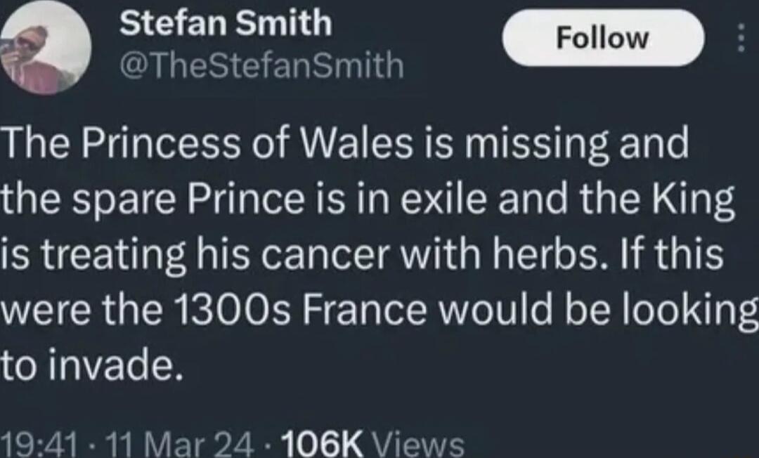 Stefan Smith RESEEREHTGE d The Princess of Wales is missing and the spare Prince is in exile and the King is treating his cancer with herbs If this were the 1300s France would be looking CRET 1941 11 Mar 24 106K Views